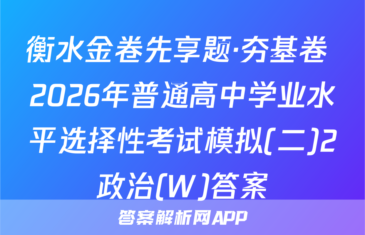 衡水金卷先享题·夯基卷 2026年普通高中学业水平选择性考试模拟(二)2政治(W)答案