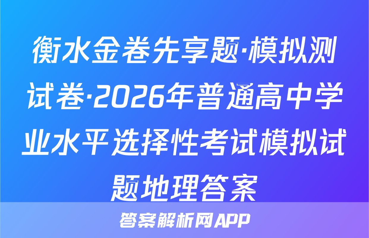 衡水金卷先享题·模拟测试卷·2026年普通高中学业水平选择性考试模拟试题地理答案