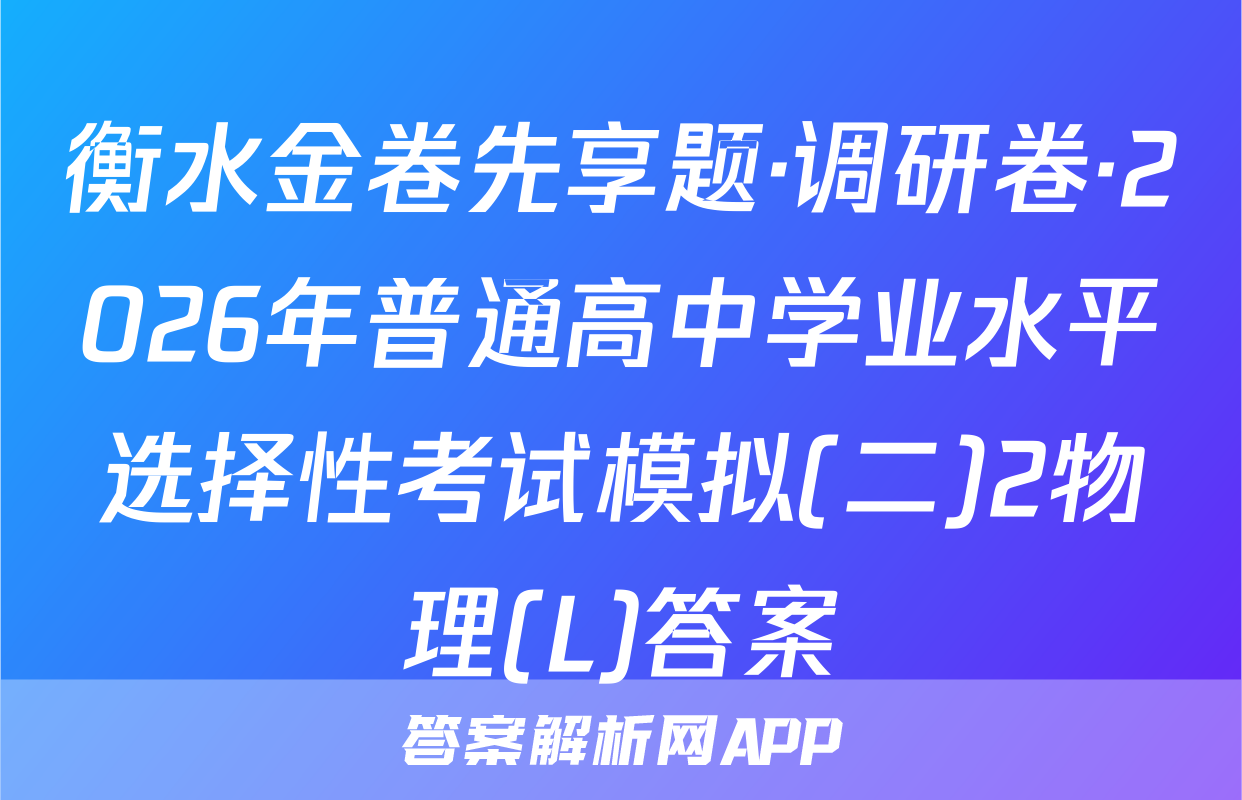 衡水金卷先享题·调研卷·2026年普通高中学业水平选择性考试模拟(二)2物理(L)答案