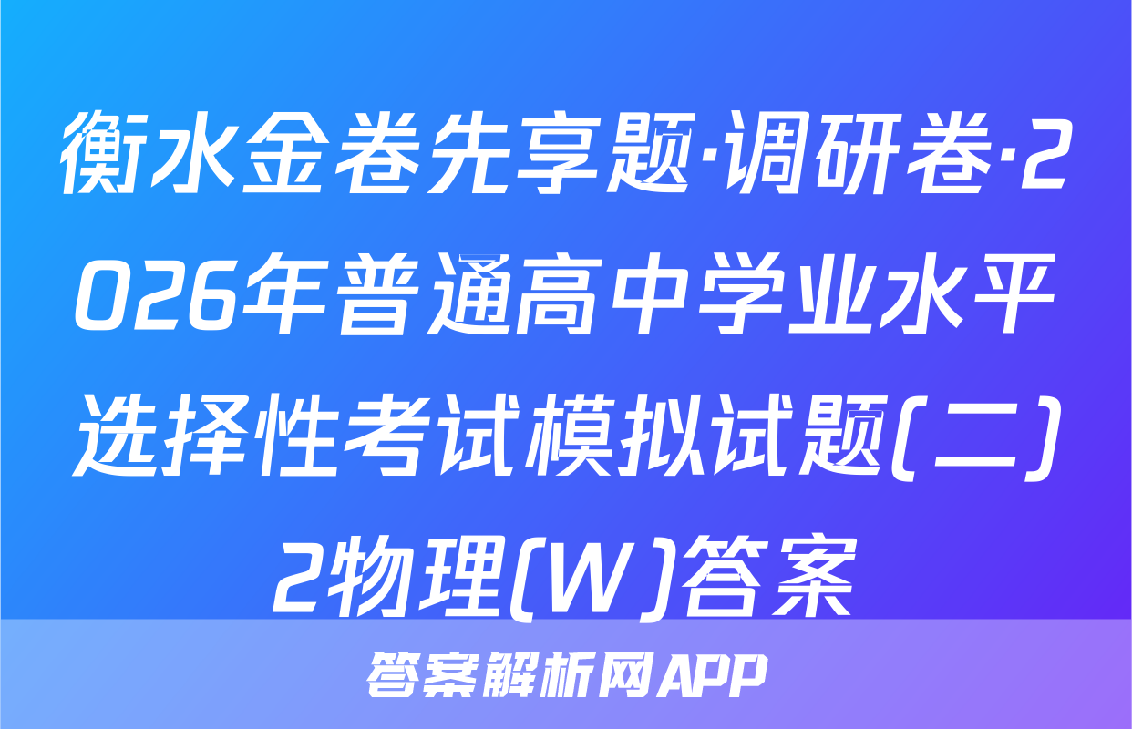 衡水金卷先享题·调研卷·2026年普通高中学业水平选择性考试模拟试题(二)2物理(W)答案