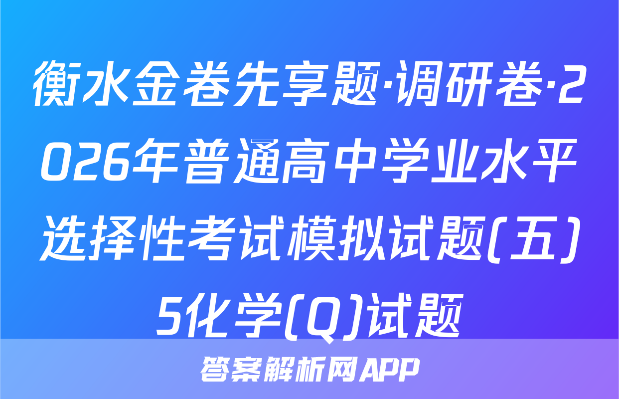 衡水金卷先享题·调研卷·2026年普通高中学业水平选择性考试模拟试题(五)5化学(Q)试题