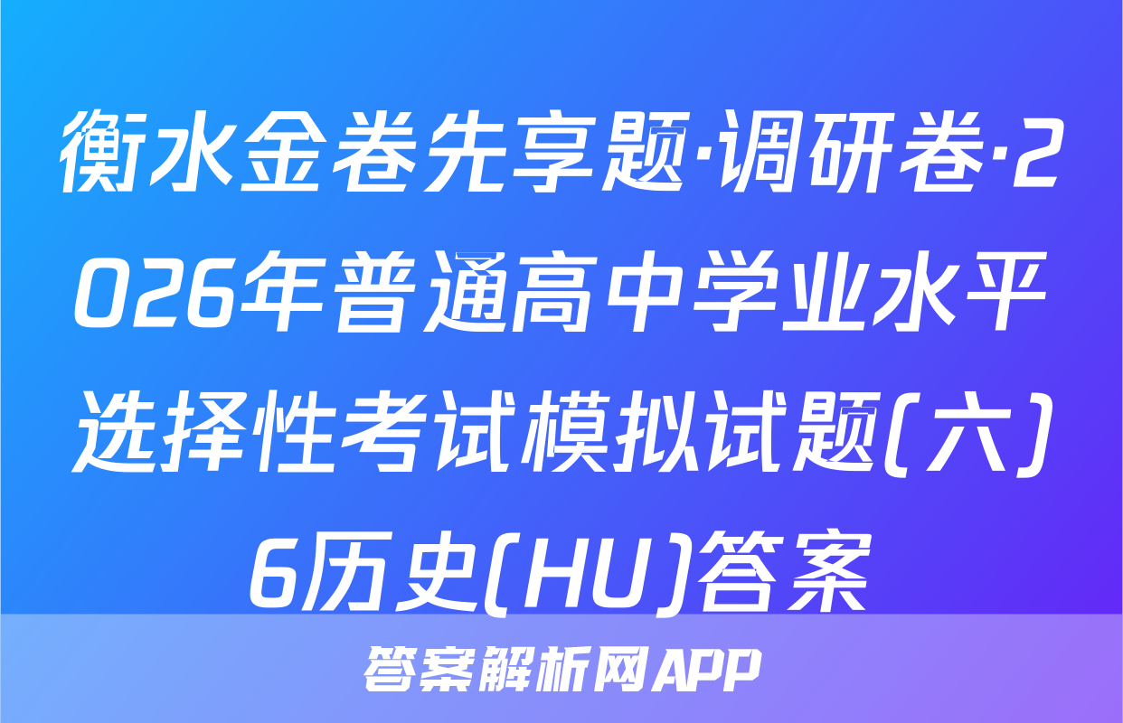 衡水金卷先享题·调研卷·2026年普通高中学业水平选择性考试模拟试题(六)6历史(HU)答案