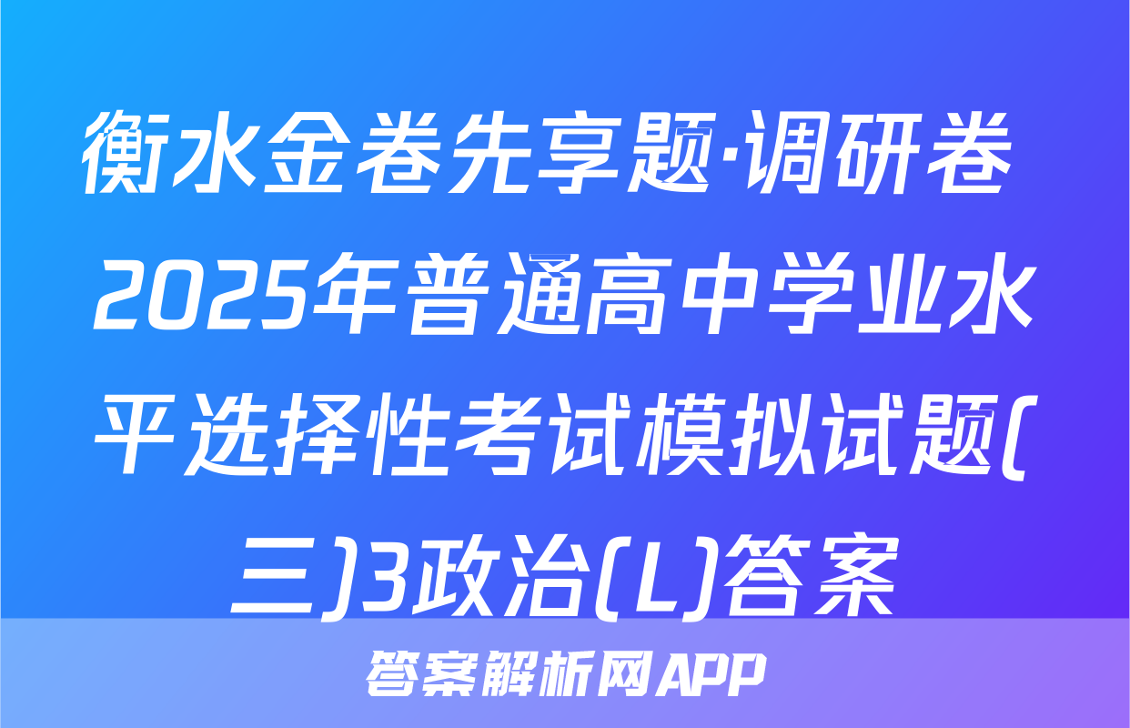 衡水金卷先享题·调研卷 2025年普通高中学业水平选择性考试模拟试题(三)3政治(L)答案