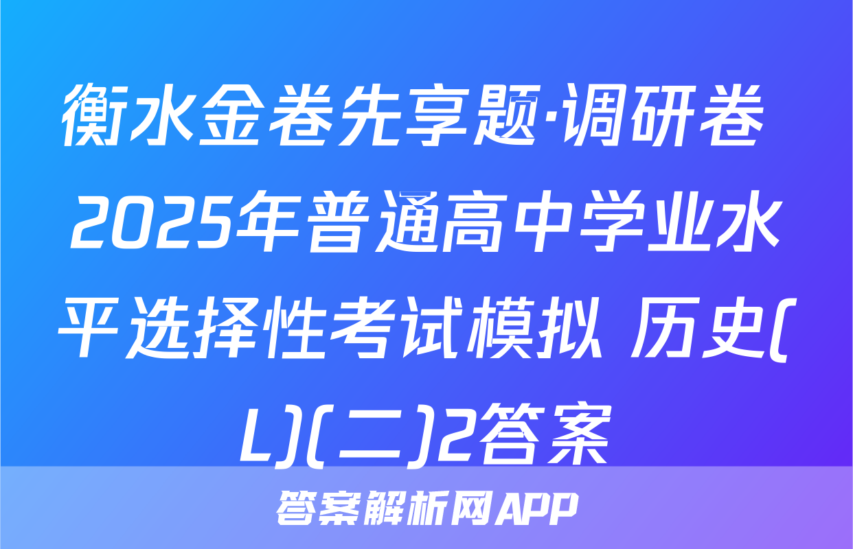 衡水金卷先享题·调研卷 2025年普通高中学业水平选择性考试模拟 历史(L)(二)2答案