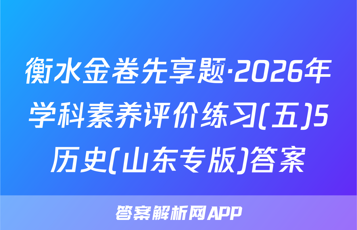 衡水金卷先享题·2026年学科素养评价练习(五)5历史(山东专版)答案