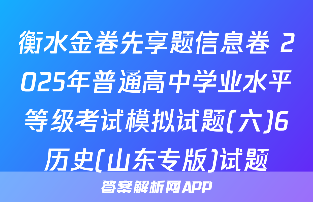 衡水金卷先享题信息卷 2025年普通高中学业水平等级考试模拟试题(六)6历史(山东专版)试题