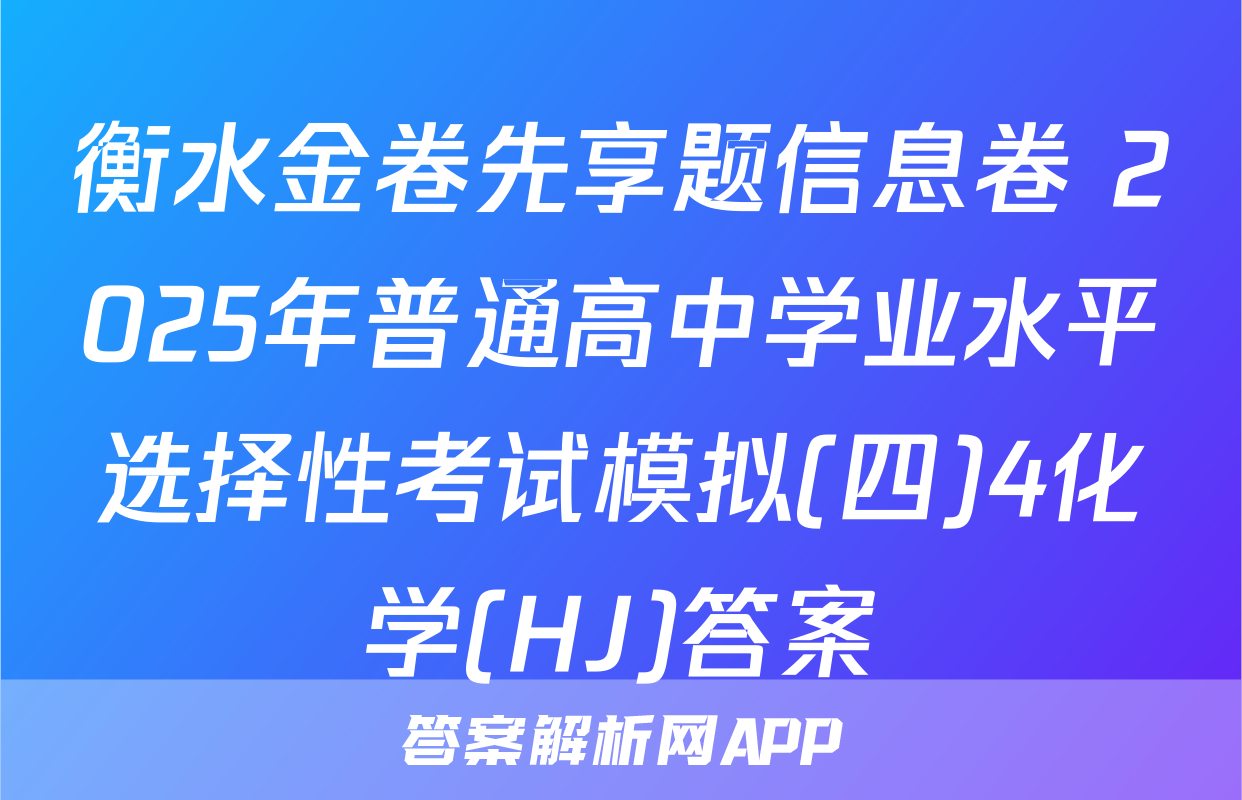 衡水金卷先享题信息卷 2025年普通高中学业水平选择性考试模拟(四)4化学(HJ)答案