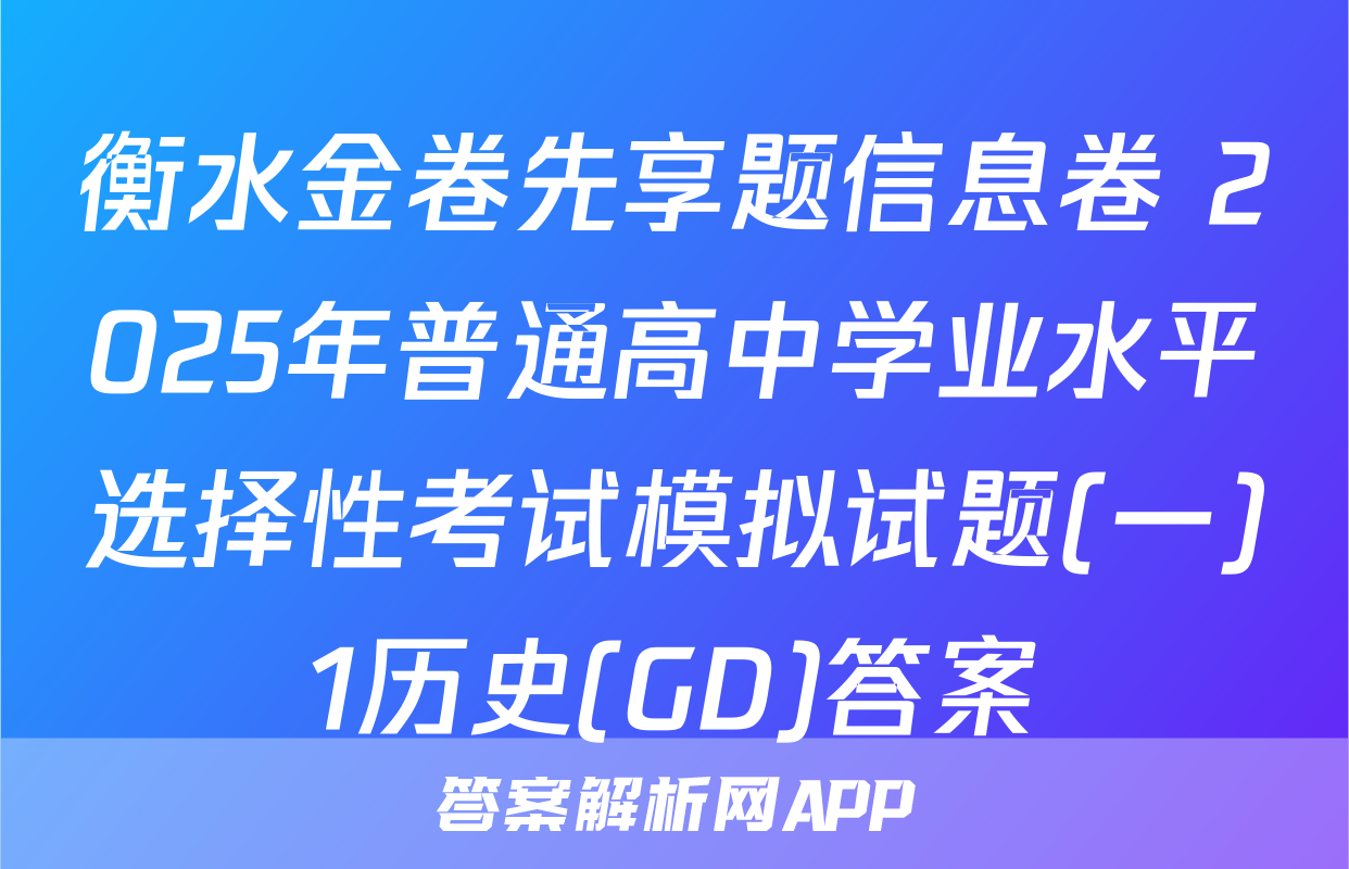 衡水金卷先享题信息卷 2025年普通高中学业水平选择性考试模拟试题(一)1历史(GD)答案