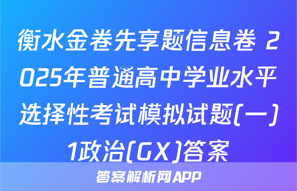 衡水金卷先享题信息卷 2025年普通高中学业水平选择性考试模拟试题(一)1政治(GX)答案