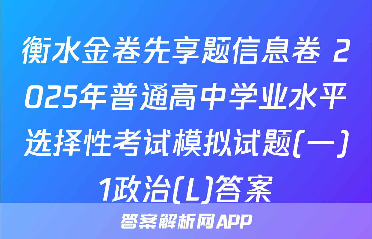 衡水金卷先享题信息卷 2025年普通高中学业水平选择性考试模拟试题(一)1政治(L)答案