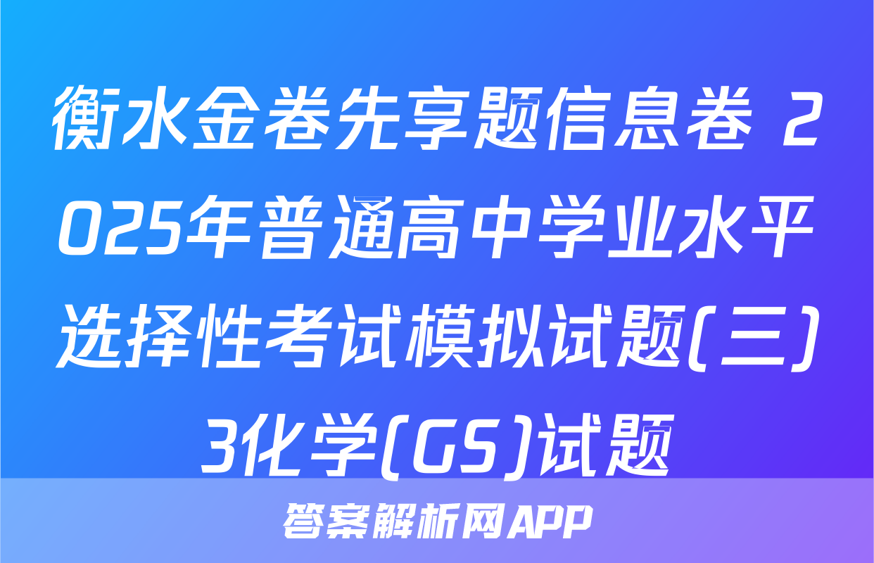 衡水金卷先享题信息卷 2025年普通高中学业水平选择性考试模拟试题(三)3化学(GS)试题