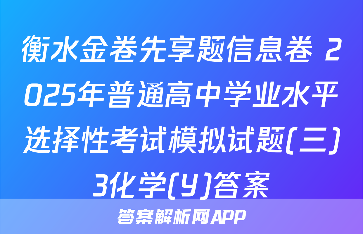 衡水金卷先享题信息卷 2025年普通高中学业水平选择性考试模拟试题(三)3化学(Y)答案