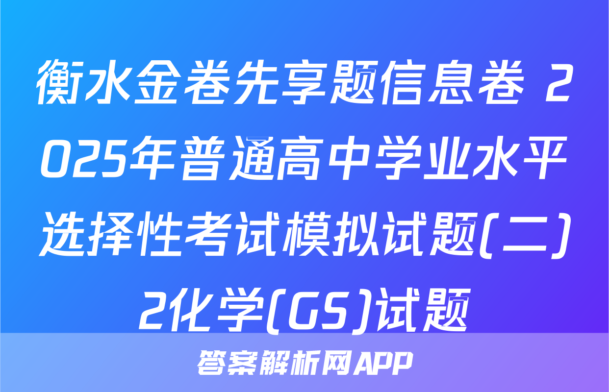 衡水金卷先享题信息卷 2025年普通高中学业水平选择性考试模拟试题(二)2化学(GS)试题