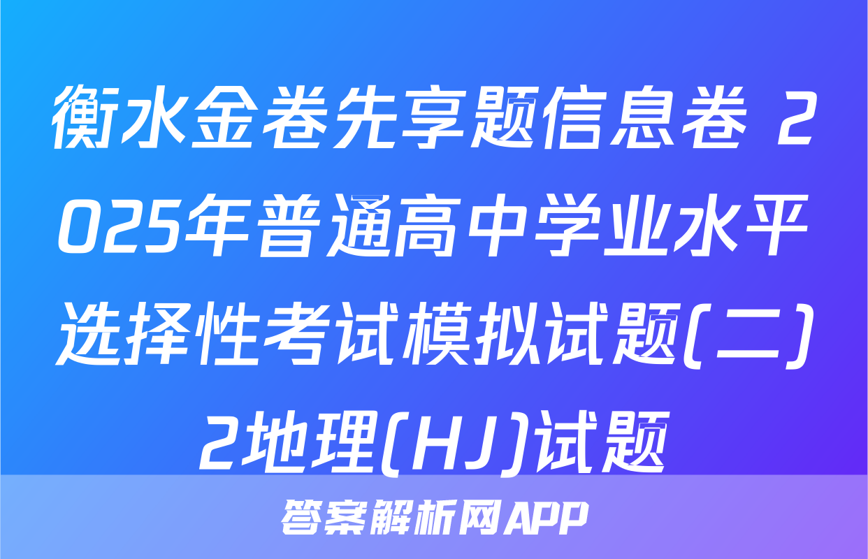 衡水金卷先享题信息卷 2025年普通高中学业水平选择性考试模拟试题(二)2地理(HJ)试题
