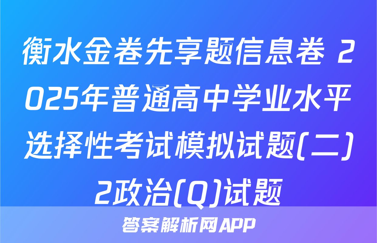 衡水金卷先享题信息卷 2025年普通高中学业水平选择性考试模拟试题(二)2政治(Q)试题