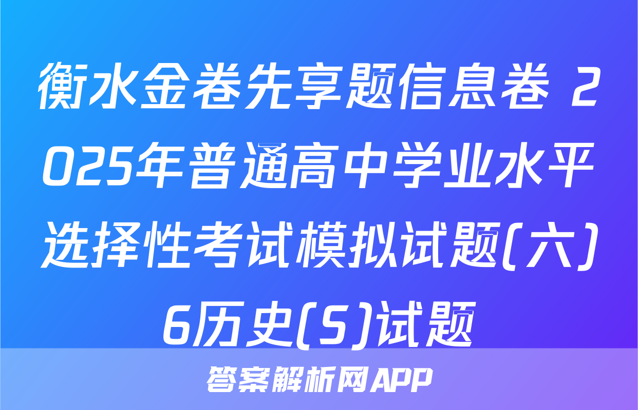 衡水金卷先享题信息卷 2025年普通高中学业水平选择性考试模拟试题(六)6历史(S)试题