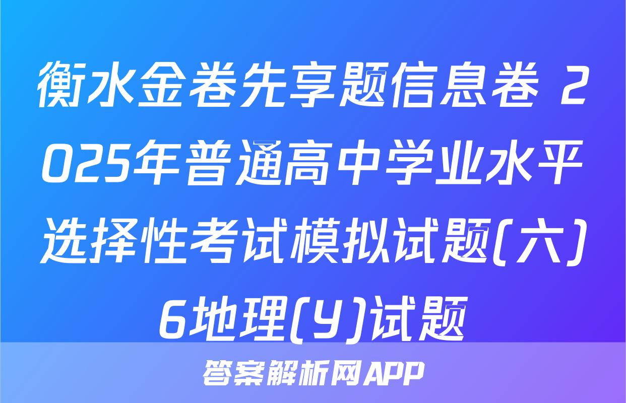 衡水金卷先享题信息卷 2025年普通高中学业水平选择性考试模拟试题(六)6地理(Y)试题