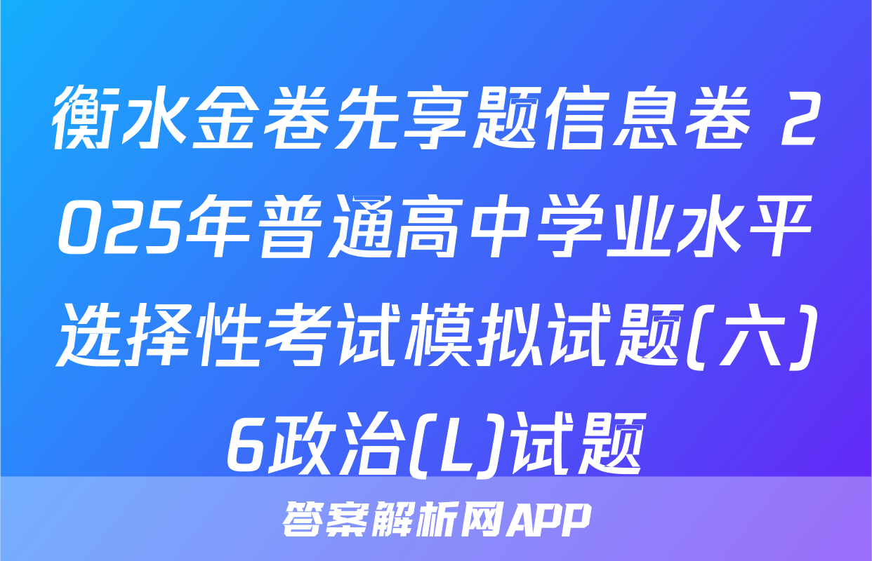 衡水金卷先享题信息卷 2025年普通高中学业水平选择性考试模拟试题(六)6政治(L)试题