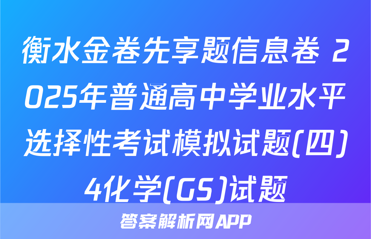 衡水金卷先享题信息卷 2025年普通高中学业水平选择性考试模拟试题(四)4化学(GS)试题