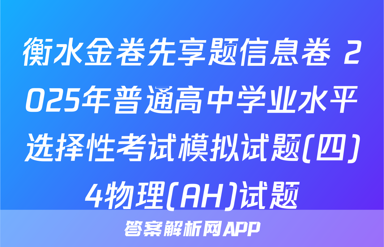 衡水金卷先享题信息卷 2025年普通高中学业水平选择性考试模拟试题(四)4物理(AH)试题