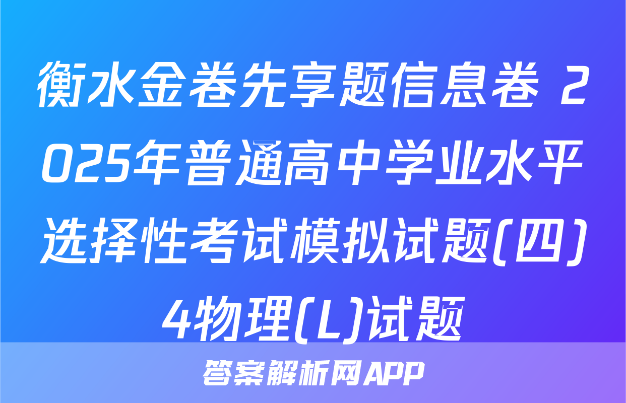 衡水金卷先享题信息卷 2025年普通高中学业水平选择性考试模拟试题(四)4物理(L)试题