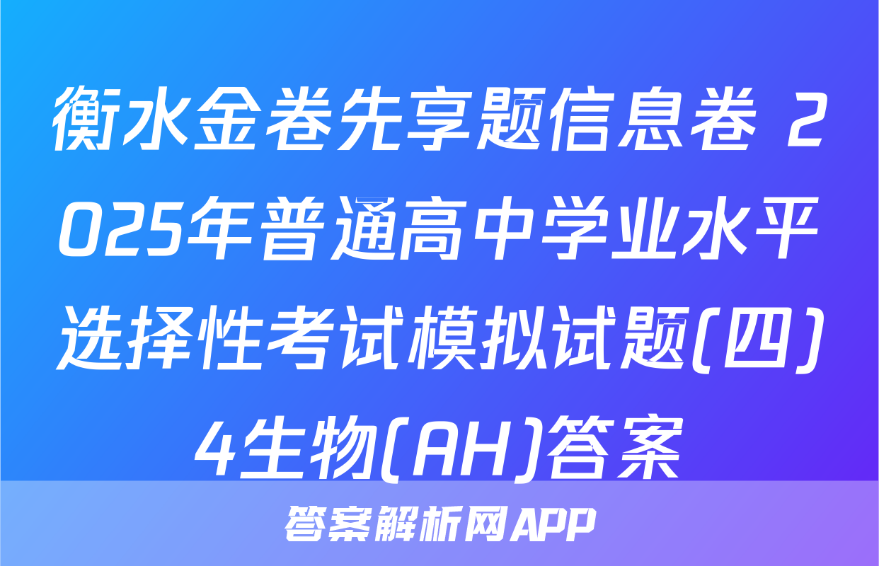 衡水金卷先享题信息卷 2025年普通高中学业水平选择性考试模拟试题(四)4生物(AH)答案