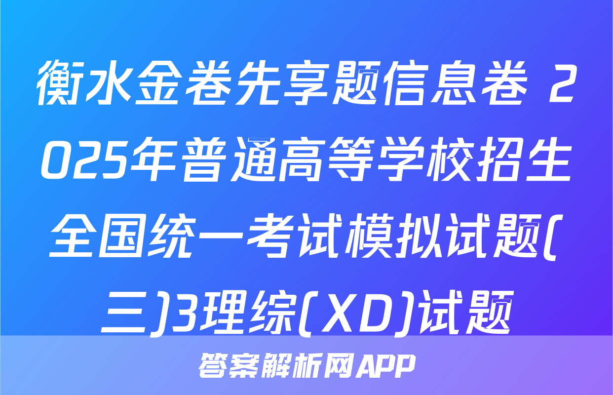 衡水金卷先享题信息卷 2025年普通高等学校招生全国统一考试模拟试题(三)3理综(XD)试题