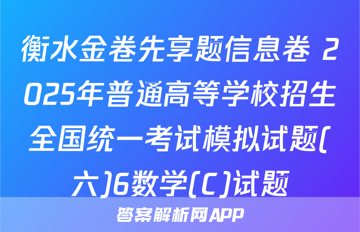 衡水金卷先享题信息卷 2025年普通高等学校招生全国统一考试模拟试题(六)6数学(C)试题
