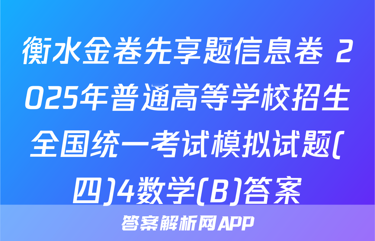 衡水金卷先享题信息卷 2025年普通高等学校招生全国统一考试模拟试题(四)4数学(B)答案