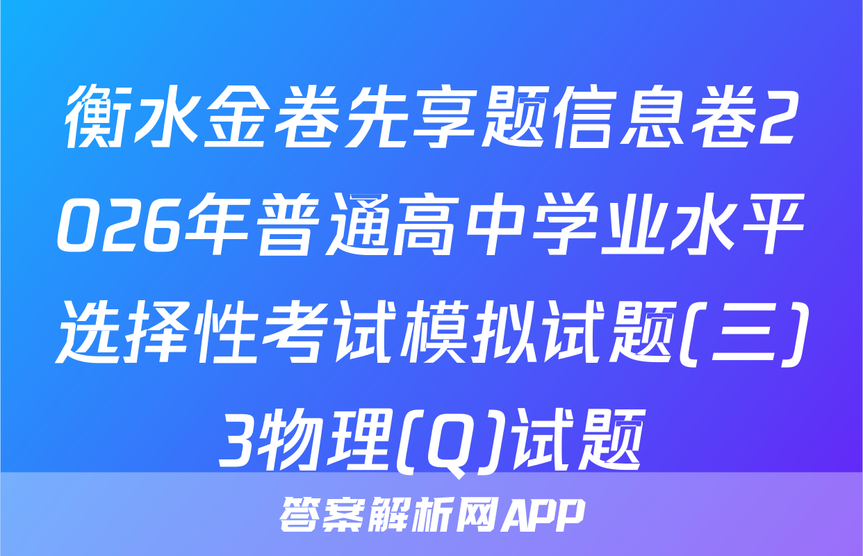 衡水金卷先享题信息卷2026年普通高中学业水平选择性考试模拟试题(三)3物理(Q)试题