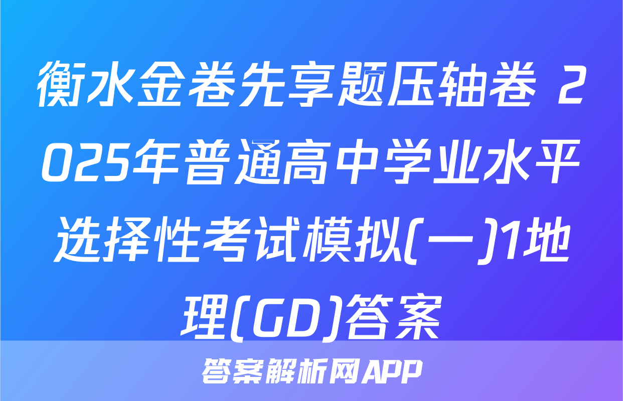 衡水金卷先享题压轴卷 2025年普通高中学业水平选择性考试模拟(一)1地理(GD)答案