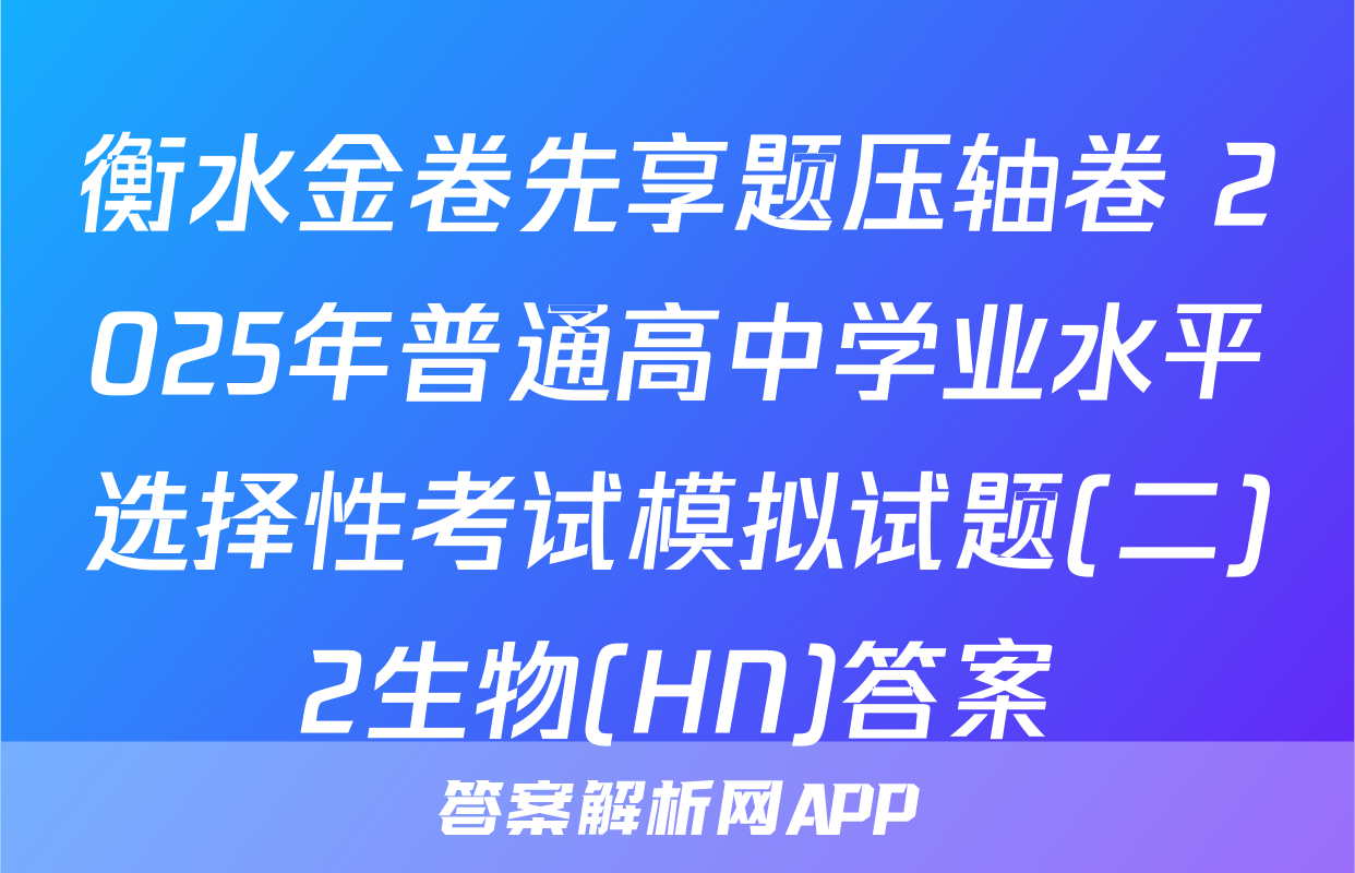 衡水金卷先享题压轴卷 2025年普通高中学业水平选择性考试模拟试题(二)2生物(HN)答案