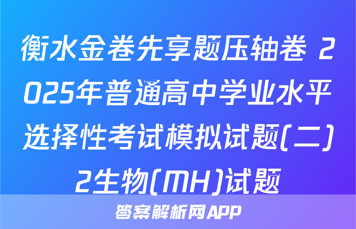 衡水金卷先享题压轴卷 2025年普通高中学业水平选择性考试模拟试题(二)2生物(MH)试题