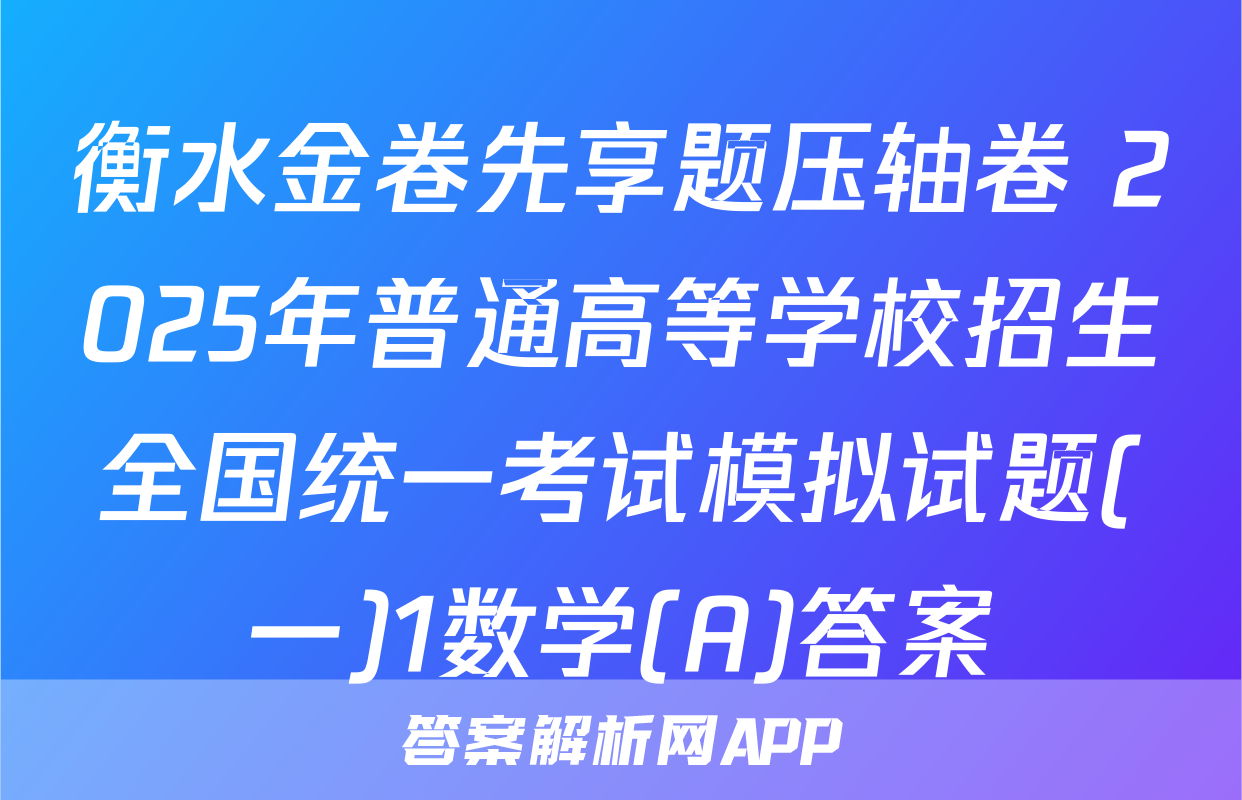 衡水金卷先享题压轴卷 2025年普通高等学校招生全国统一考试模拟试题(一)1数学(A)答案