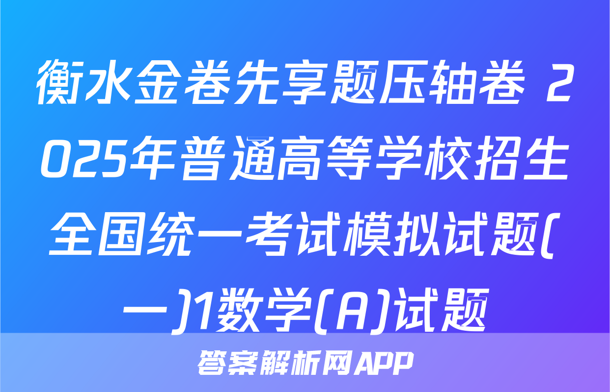 衡水金卷先享题压轴卷 2025年普通高等学校招生全国统一考试模拟试题(一)1数学(A)试题