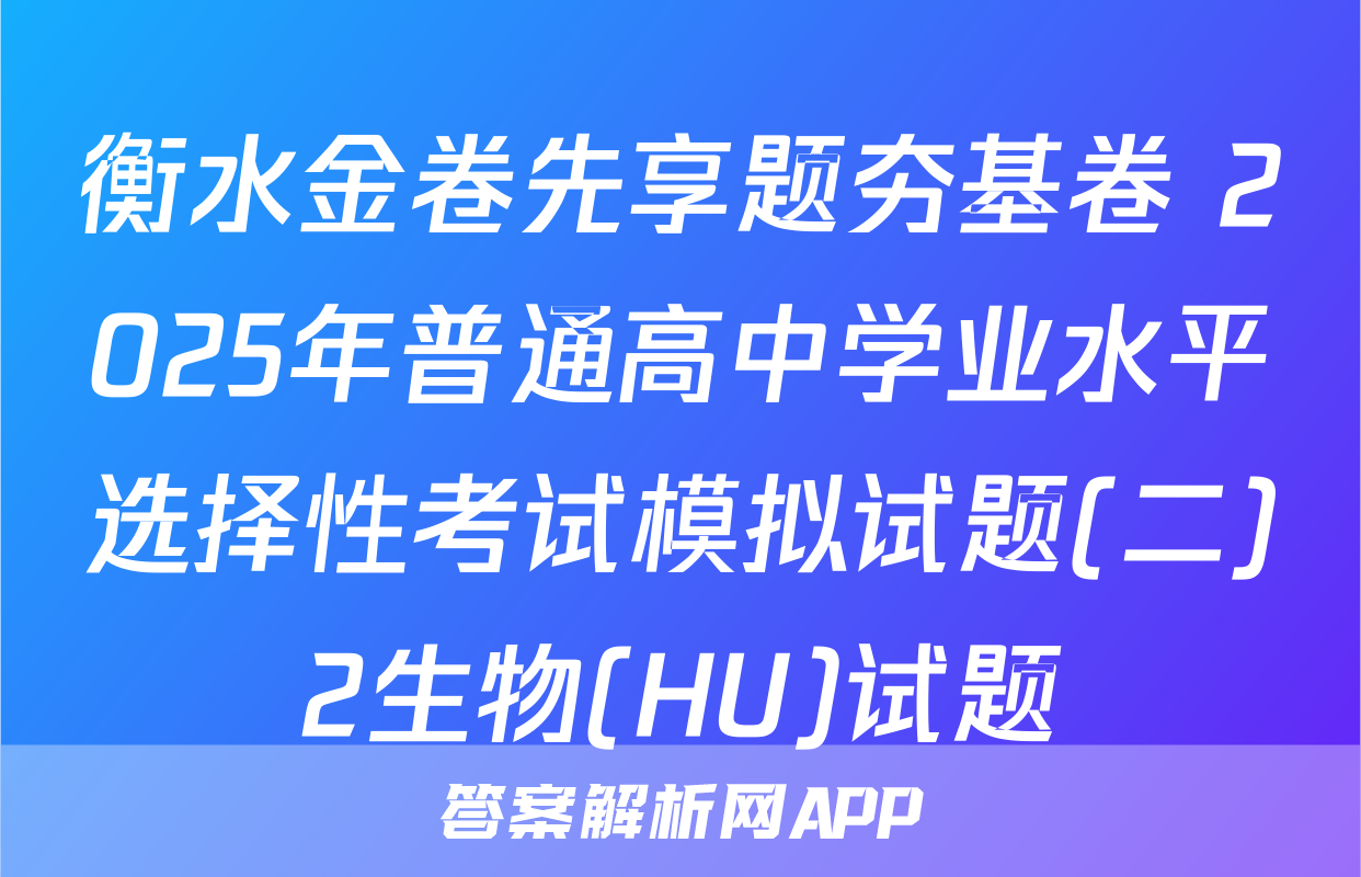 衡水金卷先享题夯基卷 2025年普通高中学业水平选择性考试模拟试题(二)2生物(HU)试题
