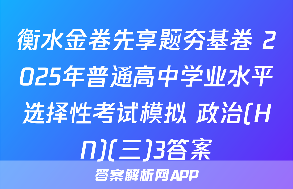 衡水金卷先享题夯基卷 2025年普通高中学业水平选择性考试模拟 政治(HN)(三)3答案