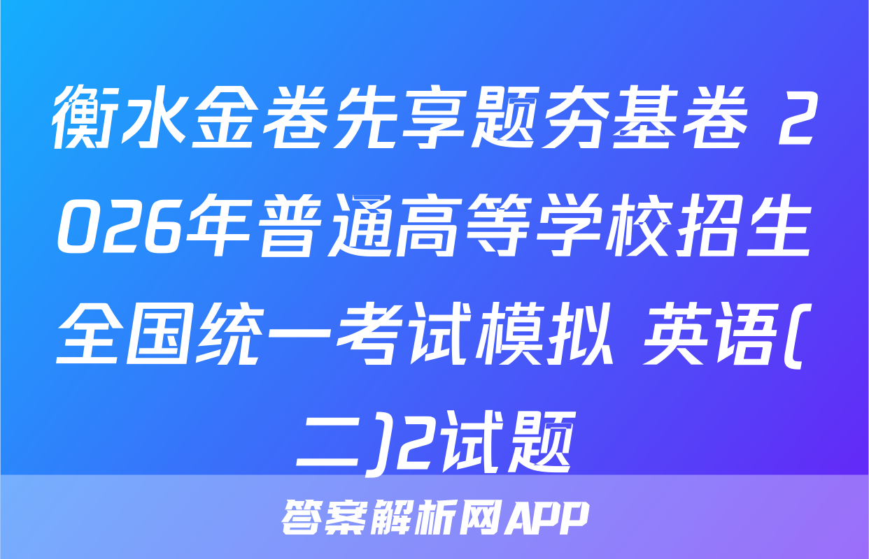 衡水金卷先享题夯基卷 2026年普通高等学校招生全国统一考试模拟 英语(二)2试题