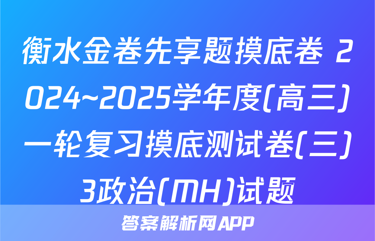 衡水金卷先享题摸底卷 2024~2025学年度(高三)一轮复习摸底测试卷(三)3政治(MH)试题