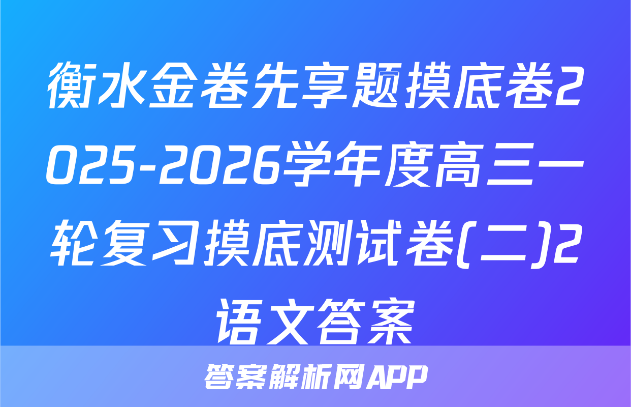 衡水金卷先享题摸底卷2025-2026学年度高三一轮复习摸底测试卷(二)2语文答案