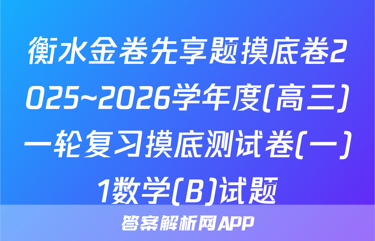 衡水金卷先享题摸底卷2025~2026学年度(高三)一轮复习摸底测试卷(一)1数学(B)试题