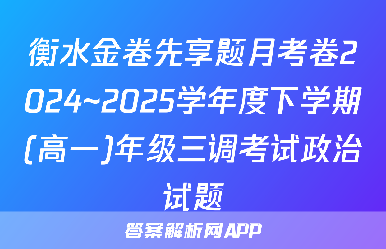 衡水金卷先享题月考卷2024~2025学年度下学期(高一)年级三调考试政治试题