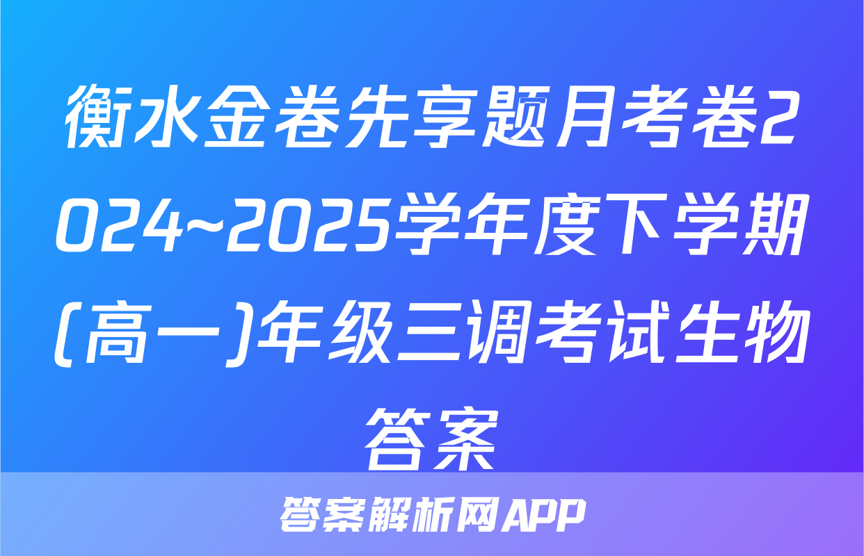 衡水金卷先享题月考卷2024~2025学年度下学期(高一)年级三调考试生物答案