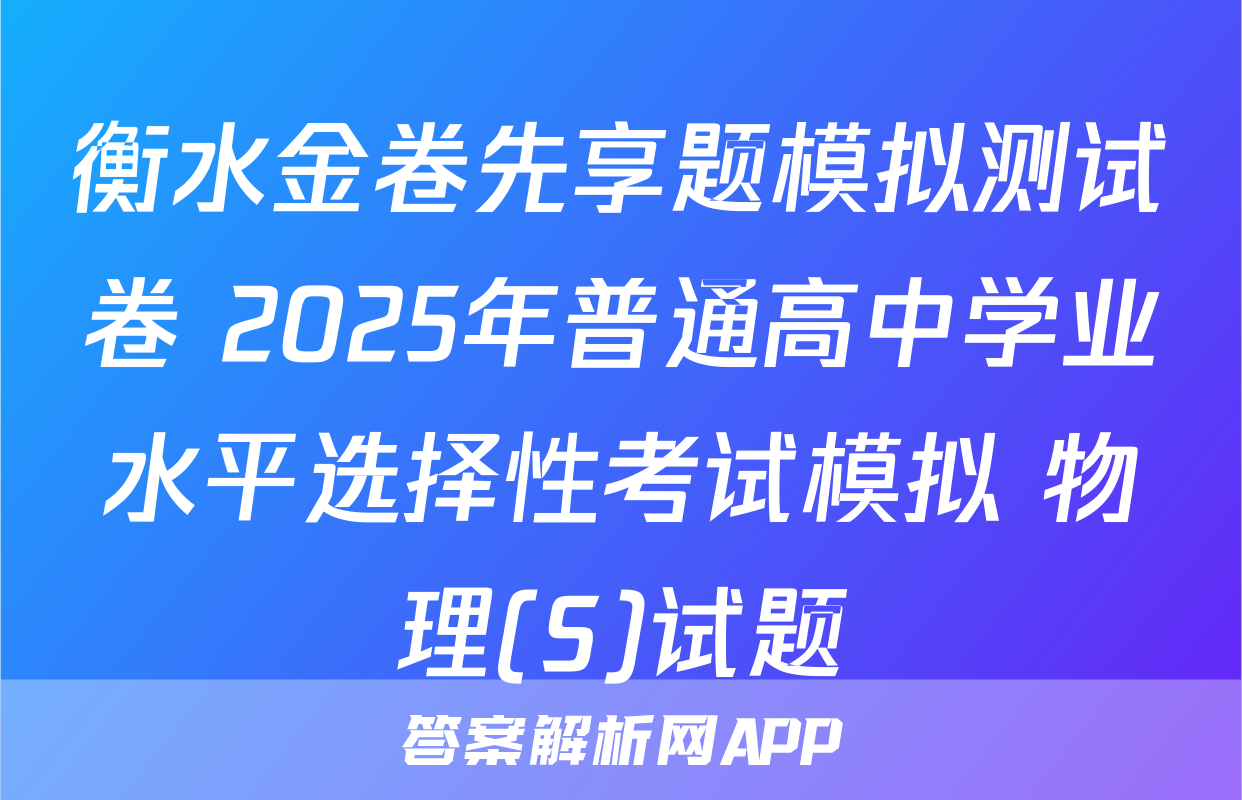 衡水金卷先享题模拟测试卷 2025年普通高中学业水平选择性考试模拟 物理(S)试题