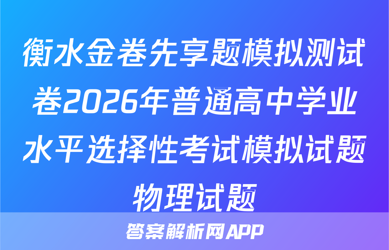衡水金卷先享题模拟测试卷2026年普通高中学业水平选择性考试模拟试题物理试题