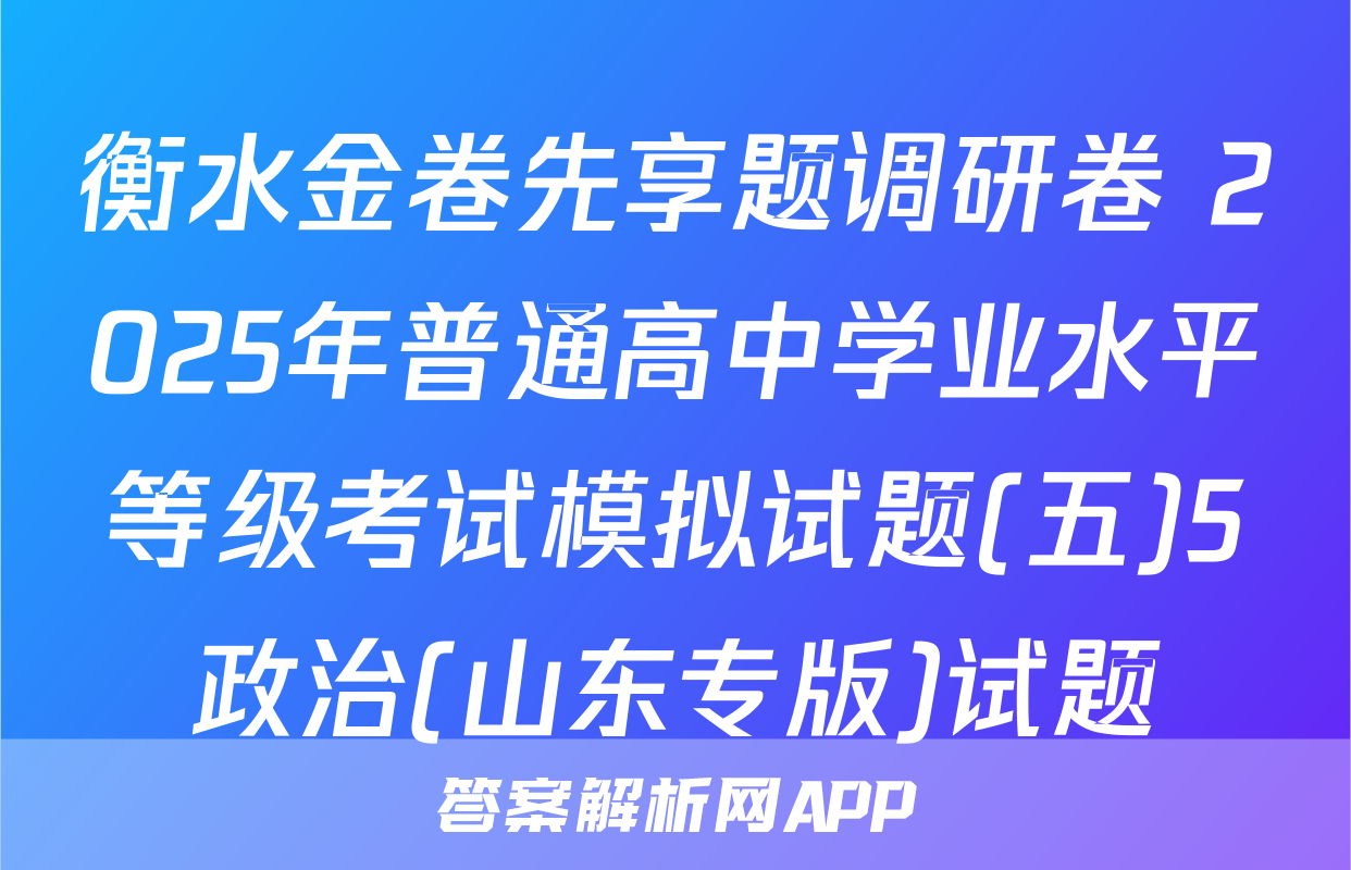 衡水金卷先享题调研卷 2025年普通高中学业水平等级考试模拟试题(五)5政治(山东专版)试题