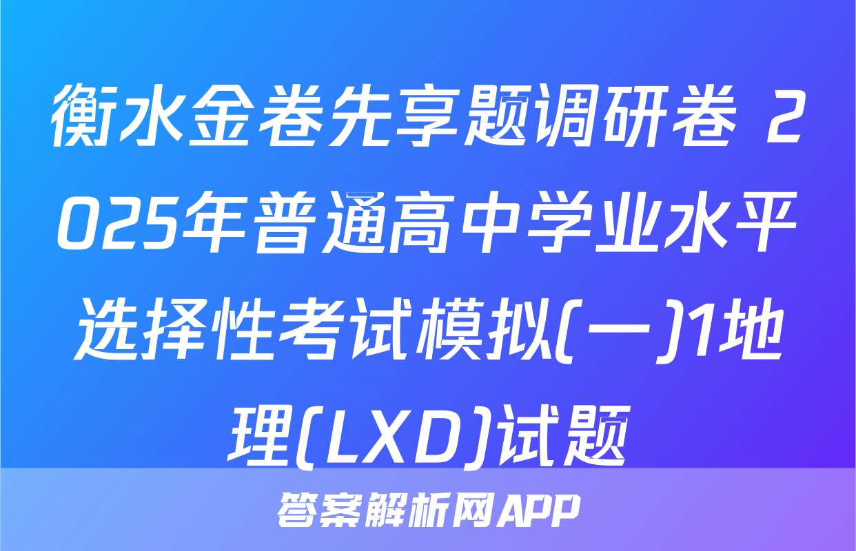 衡水金卷先享题调研卷 2025年普通高中学业水平选择性考试模拟(一)1地理(LXD)试题