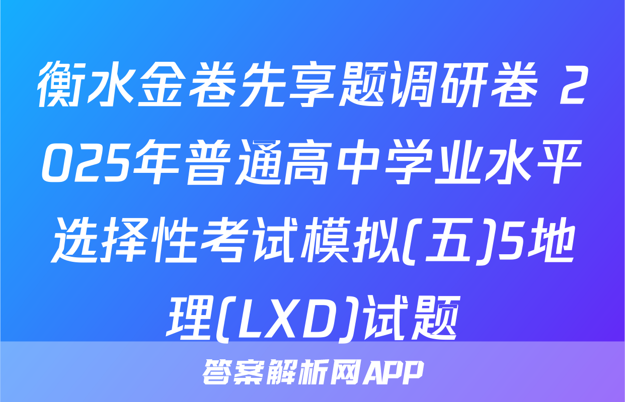 衡水金卷先享题调研卷 2025年普通高中学业水平选择性考试模拟(五)5地理(LXD)试题