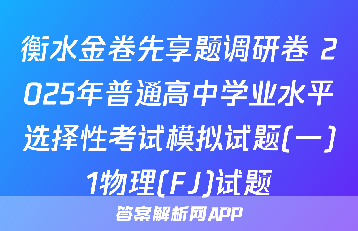 衡水金卷先享题调研卷 2025年普通高中学业水平选择性考试模拟试题(一)1物理(FJ)试题