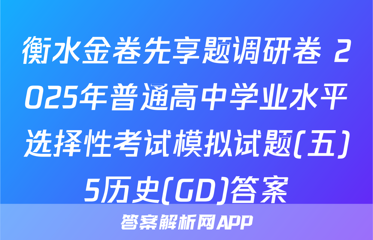 衡水金卷先享题调研卷 2025年普通高中学业水平选择性考试模拟试题(五)5历史(GD)答案
